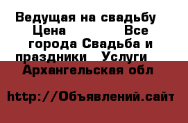 Ведущая на свадьбу › Цена ­ 15 000 - Все города Свадьба и праздники » Услуги   . Архангельская обл.